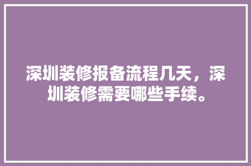 深圳装修报备流程几天，深圳装修需要哪些手续。 深圳装修报备流程几天，深圳装修需要哪些手续。 买房须知