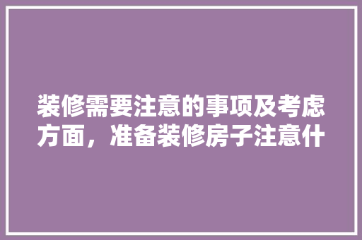 装修需要注意的事项及考虑方面，准备装修房子注意什么事项。 装修需要注意的事项及考虑方面，准备装修房子注意什么事项。 家居装饰
