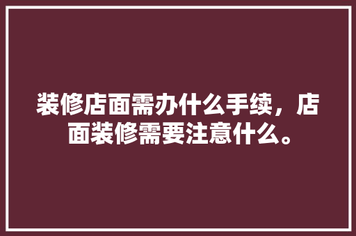 装修店面需办什么手续，店面装修需要注意什么。 装修店面需办什么手续，店面装修需要注意什么。 家居设计