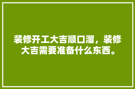 装修开工大吉顺口溜，装修大吉需要准备什么东西。 装修开工大吉顺口溜，装修大吉需要准备什么东西。 家居设计