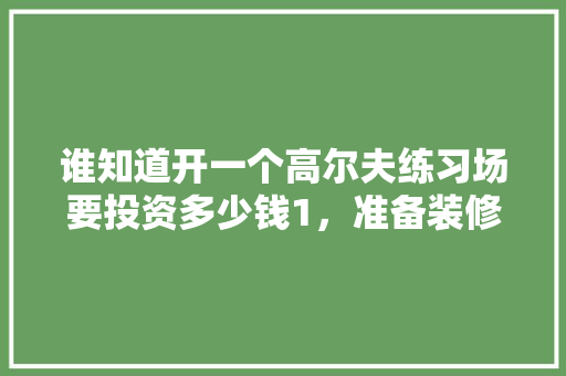 谁知道开一个高尔夫练习场要投资多少钱1，准备装修的球馆叫什么名字。 谁知道开一个高尔夫练习场要投资多少钱1，准备装修的球馆叫什么名字。 家居装饰