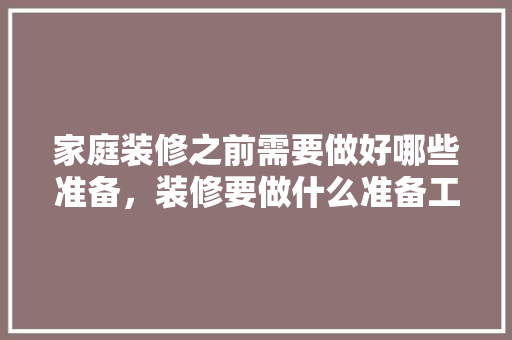 家庭装修之前需要做好哪些准备，装修要做什么准备工作。 家庭装修之前需要做好哪些准备，装修要做什么准备工作。 家居设计