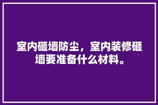 室内砸墙防尘，室内装修砸墙要准备什么材料。 室内砸墙防尘，室内装修砸墙要准备什么材料。 装修知识