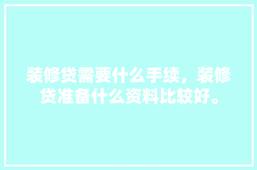 装修贷需要什么手续，装修贷准备什么资料比较好。 装修贷需要什么手续，装修贷准备什么资料比较好。 装修知识