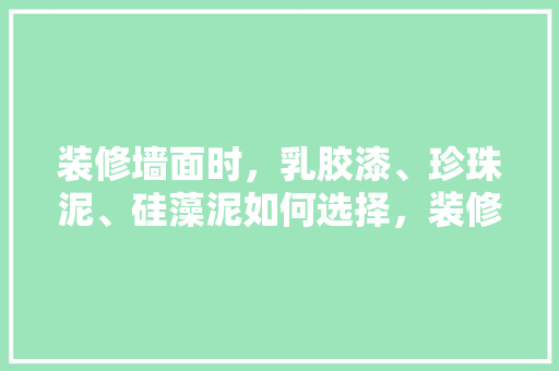 装修墙面时，乳胶漆、珍珠泥、硅藻泥如何选择，装修要准备什么涂料呢。 装修墙面时，乳胶漆、珍珠泥、硅藻泥如何选择，装修要准备什么涂料呢。 买房须知