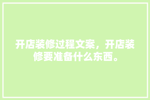开店装修过程文案，开店装修要准备什么东西。 开店装修过程文案，开店装修要准备什么东西。 装修知识