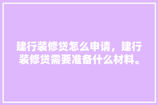 建行装修贷怎么申请，建行装修贷需要准备什么材料。 二手房