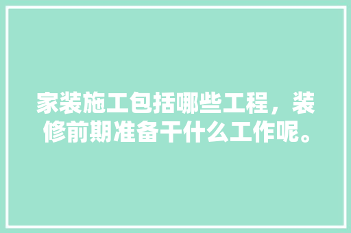 家装施工包括哪些工程，装修前期准备干什么工作呢。 家装施工包括哪些工程，装修前期准备干什么工作呢。 二手房