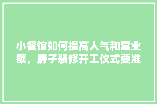 小餐馆如何提高人气和营业额，房子装修开工仪式要准备什么。 小餐馆如何提高人气和营业额，房子装修开工仪式要准备什么。 二手房