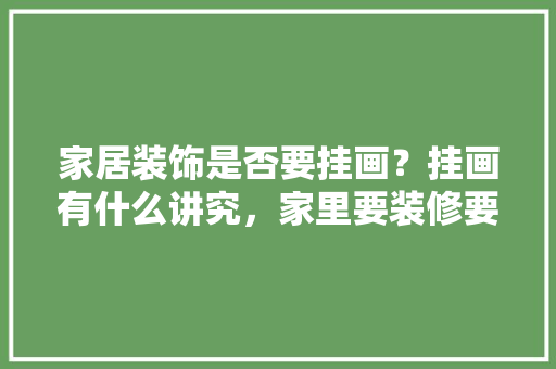 家居装饰是否要挂画？挂画有什么讲究，家里要装修要准备什么东西。 家居装饰是否要挂画？挂画有什么讲究，家里要装修要准备什么东西。 家居设计