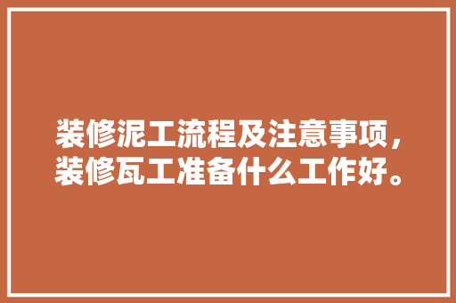 装修泥工流程及注意事项，装修瓦工准备什么工作好。 装修泥工流程及注意事项，装修瓦工准备什么工作好。 装修知识