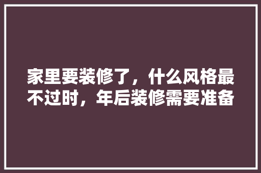 家里要装修了，什么风格最不过时，年后装修需要准备什么东西。 家里要装修了，什么风格最不过时，年后装修需要准备什么东西。 二手房