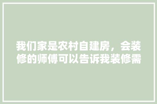 我们家是农村自建房，会装修的师傅可以告诉我装修需要买什么材料吗，装修都要准备什么材料呢。 我们家是农村自建房，会装修的师傅可以告诉我装修需要买什么材料吗，装修都要准备什么材料呢。 二手房