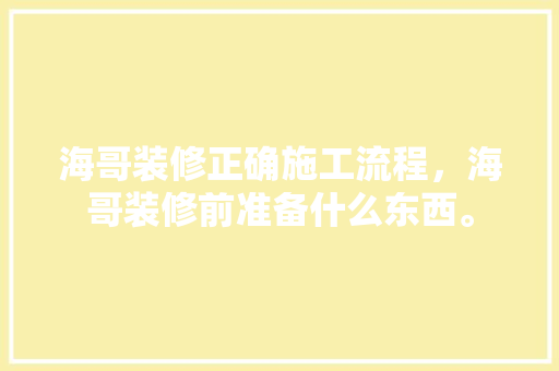 海哥装修正确施工流程，海哥装修前准备什么东西。 海哥装修正确施工流程，海哥装修前准备什么东西。 家居设计