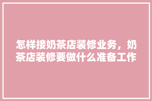 怎样接奶茶店装修业务，奶茶店装修要做什么准备工作。 怎样接奶茶店装修业务，奶茶店装修要做什么准备工作。 买房须知