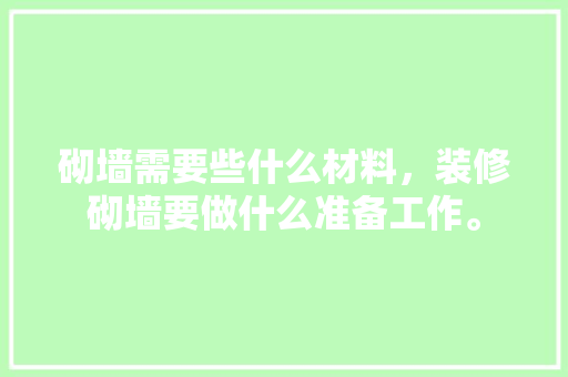 砌墙需要些什么材料，装修砌墙要做什么准备工作。 砌墙需要些什么材料，装修砌墙要做什么准备工作。 装修知识