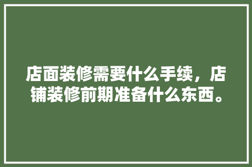 店面装修需要什么手续，店铺装修前期准备什么东西。 店面装修需要什么手续，店铺装修前期准备什么东西。 家居设计
