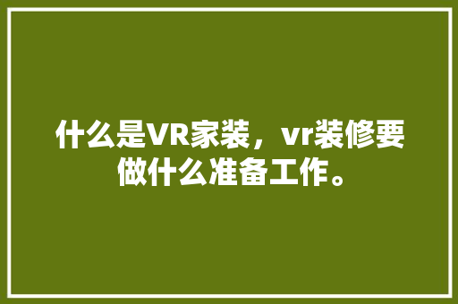 什么是VR家装，vr装修要做什么准备工作。 什么是VR家装，vr装修要做什么准备工作。 二手房