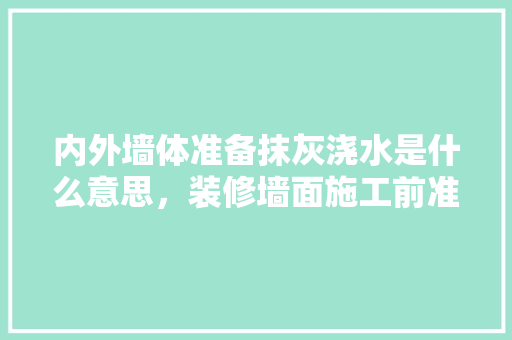 内外墙体准备抹灰浇水是什么意思，装修墙面施工前准备什么材料。 内外墙体准备抹灰浇水是什么意思，装修墙面施工前准备什么材料。 家居装饰