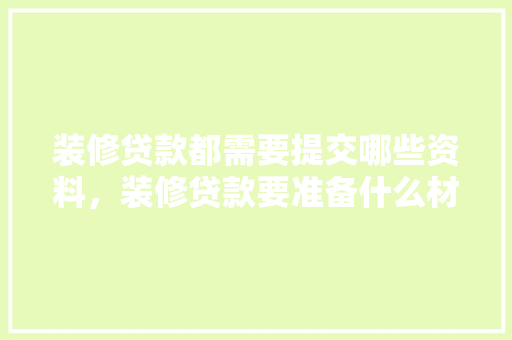 装修贷款都需要提交哪些资料，装修贷款要准备什么材料。 装修贷款都需要提交哪些资料，装修贷款要准备什么材料。 二手房