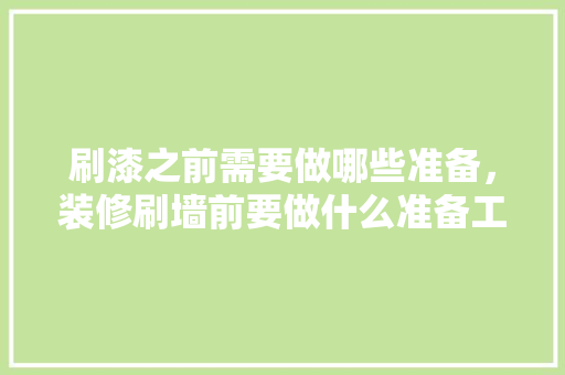 刷漆之前需要做哪些准备，装修刷墙前要做什么准备工作。 刷漆之前需要做哪些准备，装修刷墙前要做什么准备工作。 买房须知