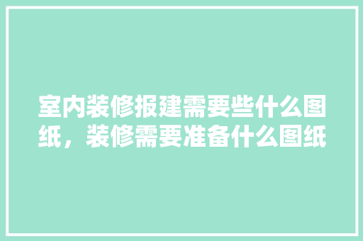 室内装修报建需要些什么图纸，装修需要准备什么图纸呢。 室内装修报建需要些什么图纸，装修需要准备什么图纸呢。 家居设计