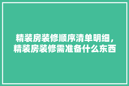 精装房装修顺序清单明细，精装房装修需准备什么东西。 精装房装修顺序清单明细，精装房装修需准备什么东西。 买房须知