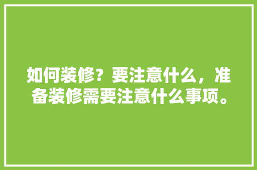 如何装修？要注意什么，准备装修需要注意什么事项。 如何装修？要注意什么，准备装修需要注意什么事项。 装修知识