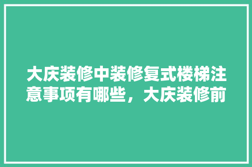 大庆装修中装修复式楼梯注意事项有哪些，大庆装修前需要准备什么东西。 大庆装修中装修复式楼梯注意事项有哪些，大庆装修前需要准备什么东西。 家居装饰