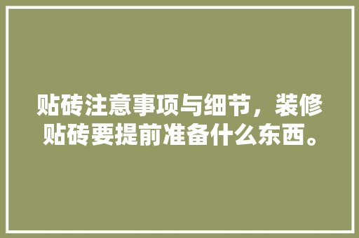 贴砖注意事项与细节，装修贴砖要提前准备什么东西。 贴砖注意事项与细节，装修贴砖要提前准备什么东西。 买房须知