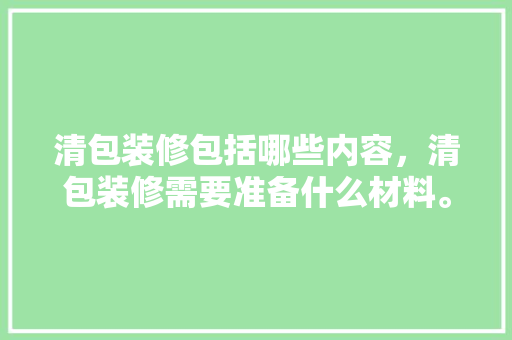 清包装修包括哪些内容，清包装修需要准备什么材料。 清包装修包括哪些内容，清包装修需要准备什么材料。 家居设计