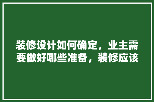 装修设计如何确定，业主需要做好哪些准备，装修应该做些什么准备呢图片。 装修设计如何确定，业主需要做好哪些准备，装修应该做些什么准备呢图片。 家居设计