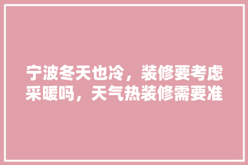宁波冬天也冷，装修要考虑采暖吗，天气热装修需要准备什么东西。 宁波冬天也冷，装修要考虑采暖吗，天气热装修需要准备什么东西。 买房须知