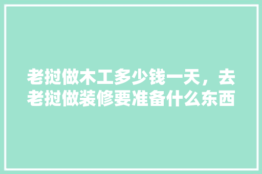 老挝做木工多少钱一天，去老挝做装修要准备什么东西。 老挝做木工多少钱一天，去老挝做装修要准备什么东西。 家居装饰