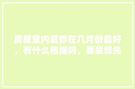 房屋室内装修在几月份最好，有什么根据吗，要装修先准备什么好呢图片。 房屋室内装修在几月份最好，有什么根据吗，要装修先准备什么好呢图片。 家居装饰