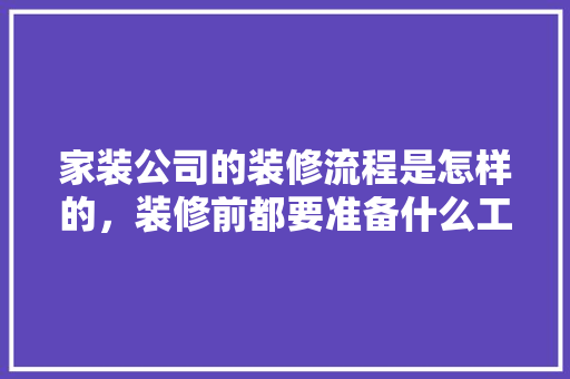 家装公司的装修流程是怎样的，装修前都要准备什么工作呢。 家装公司的装修流程是怎样的，装修前都要准备什么工作呢。 买房须知
