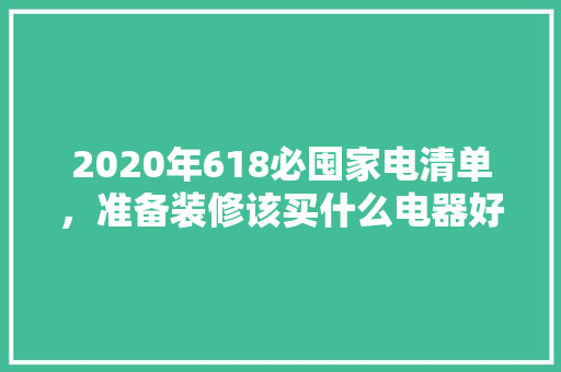 2020年618必囤家电清单，准备装修该买什么电器好。 2020年618必囤家电清单，准备装修该买什么电器好。 买房须知
