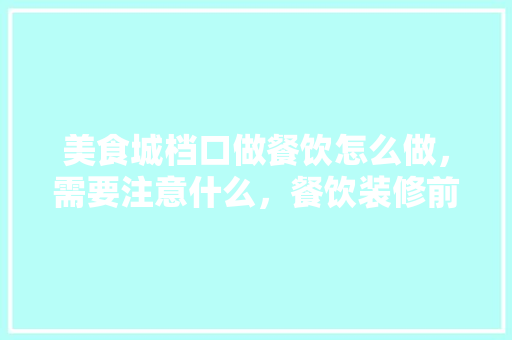 美食城档口做餐饮怎么做，需要注意什么，餐饮装修前需要准备什么东西。 美食城档口做餐饮怎么做，需要注意什么，餐饮装修前需要准备什么东西。 家居设计