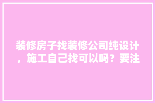 装修房子找装修公司纯设计，施工自己找可以吗？要注意什么，装修自己要准备什么东西。 装修房子找装修公司纯设计，施工自己找可以吗？要注意什么，装修自己要准备什么东西。 家居装饰