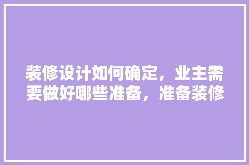 装修设计如何确定，业主需要做好哪些准备，准备装修需要了解什么知识。 装修设计如何确定，业主需要做好哪些准备，准备装修需要了解什么知识。 家居设计