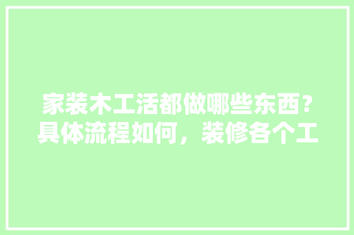 家装木工活都做哪些东西？具体流程如何，装修各个工序准备什么东西。 家装木工活都做哪些东西？具体流程如何，装修各个工序准备什么东西。 二手房