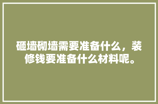 砸墙砌墙需要准备什么，装修钱要准备什么材料呢。 砸墙砌墙需要准备什么，装修钱要准备什么材料呢。 装修知识