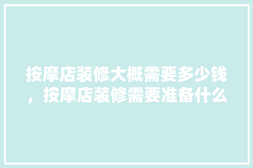 按摩店装修大概需要多少钱，按摩店装修需要准备什么东西。 按摩店装修大概需要多少钱，按摩店装修需要准备什么东西。 家居设计