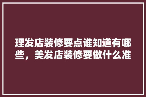 理发店装修要点谁知道有哪些，美发店装修要做什么准备工作。 理发店装修要点谁知道有哪些，美发店装修要做什么准备工作。 二手房