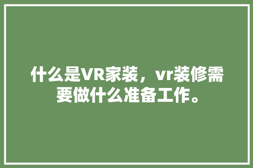 什么是VR家装，vr装修需要做什么准备工作。 什么是VR家装，vr装修需要做什么准备工作。 家居装饰