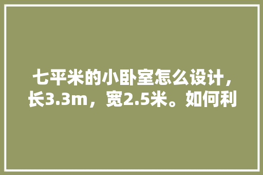 七平米的小卧室怎么设计，长3.3m，宽2.5米。如何利用空间？准备至少放一张床和一个衣柜，卧室装修需要准备什么东西。 七平米的小卧室怎么设计，长3.3m，宽2.5米。如何利用空间？准备至少放一张床和一个衣柜，卧室装修需要准备什么东西。 家居设计