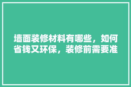 墙面装修材料有哪些，如何省钱又环保，装修前需要准备烧什么纸呢。 墙面装修材料有哪些，如何省钱又环保，装修前需要准备烧什么纸呢。 家居装饰