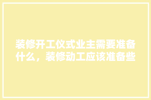 装修开工仪式业主需要准备什么，装修动工应该准备些什么东西。 装修开工仪式业主需要准备什么，装修动工应该准备些什么东西。 家居设计