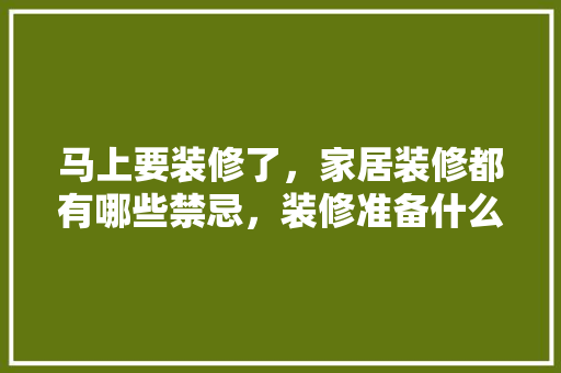 马上要装修了，家居装修都有哪些禁忌，装修准备什么零件好。 马上要装修了，家居装修都有哪些禁忌，装修准备什么零件好。 装修知识