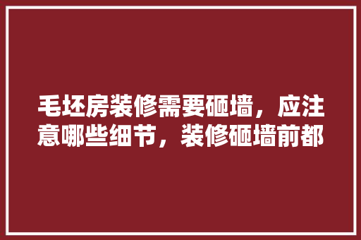 毛坯房装修需要砸墙，应注意哪些细节，装修砸墙前都要准备什么东西。 毛坯房装修需要砸墙，应注意哪些细节，装修砸墙前都要准备什么东西。 装修知识